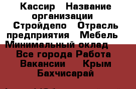 Кассир › Название организации ­ Стройдепо › Отрасль предприятия ­ Мебель › Минимальный оклад ­ 1 - Все города Работа » Вакансии   . Крым,Бахчисарай